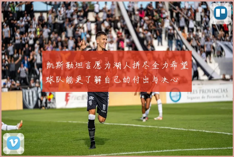 凯斯勒坦言愿为湖人拼尽全力希望球队能更了解自己的付出与决心