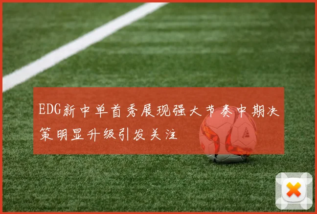 EDG新中单首秀展现强大节奏中期决策明显升级引发关注